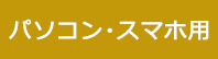 パソコン・スマホ用